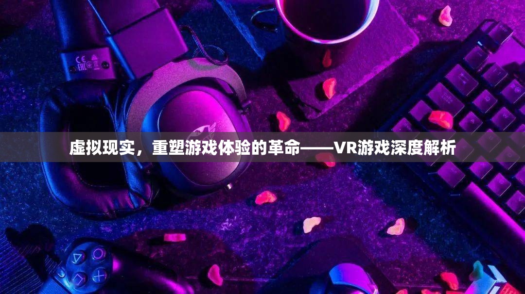 虛擬現(xiàn)實(shí)，重塑游戲體驗(yàn)的革命——VR游戲深度解析