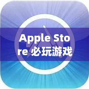 Apple Store 必玩游戲，創(chuàng)意與挑戰(zhàn)的奇妙之旅