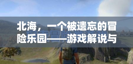 北海，被遺忘的冒險樂園——游戲解說與探索指南