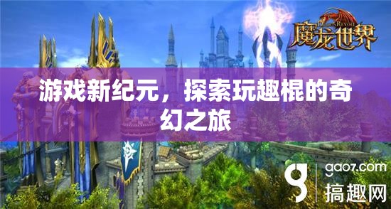 探索玩趣棍的奇幻之旅，開啟游戲新紀(jì)元