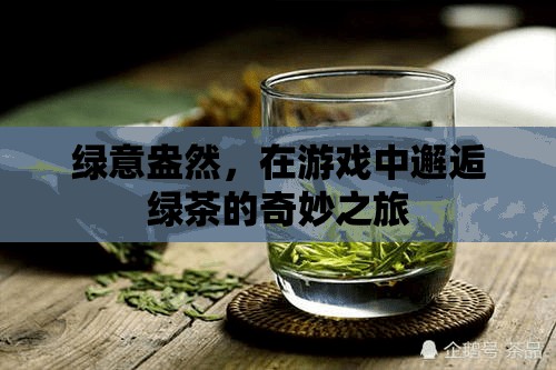 綠意盎然，在游戲中探尋綠茶的奇妙之旅