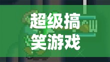 笑料制造機(jī)，解鎖超級搞笑游戲大冒險全攻略