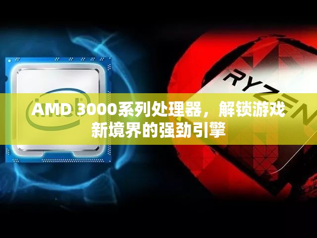 AMD 3000系列處理器，解鎖游戲新境界的強(qiáng)勁引擎