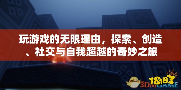 探索、創(chuàng)造、社交與自我超越，游戲中的無限樂趣之旅