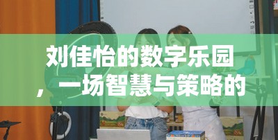 劉佳怡的數(shù)字樂(lè)園，智慧與策略的精彩碰撞