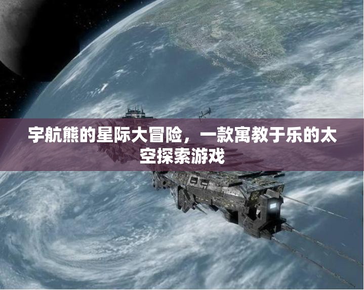 宇航熊的星際大冒險，一款寓教于樂的太空探索游戲