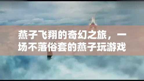 燕子飛翔的奇幻冒險，不落俗套的燕子游戲