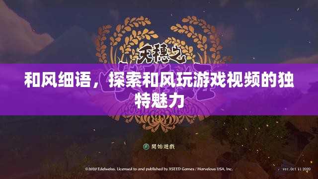 和風(fēng)細語，探索和風(fēng)玩游戲視頻的獨特魅力