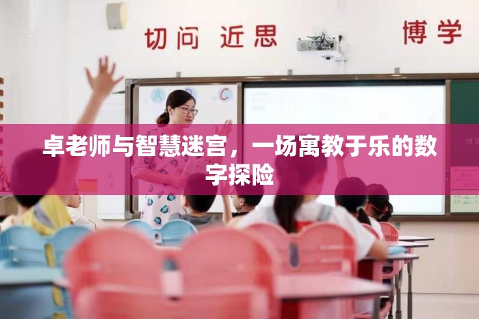 卓老師與智慧迷宮，一場寓教于樂的數(shù)字探險之旅