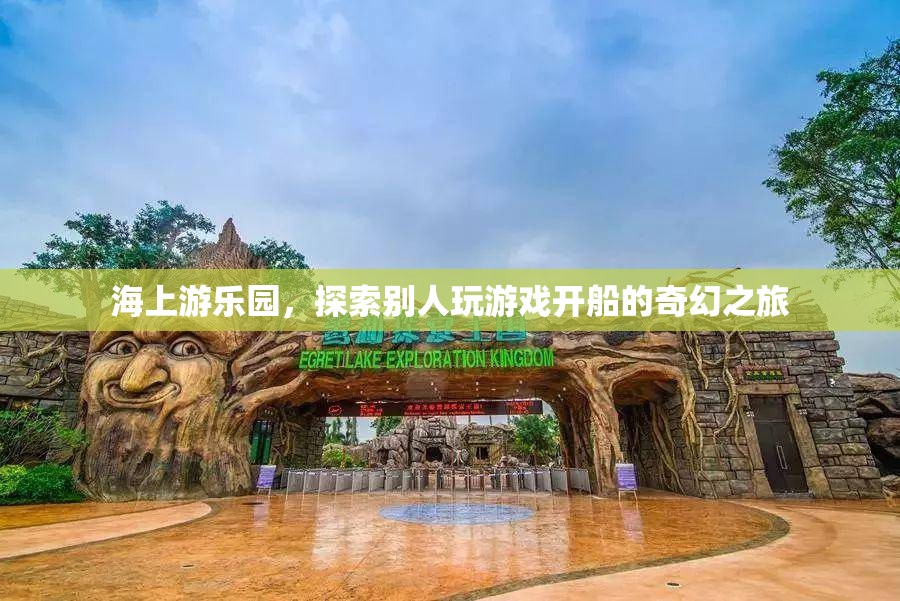 海上游樂園，開啟奇幻的航海游戲之旅