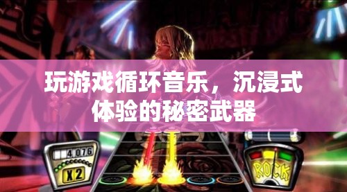 循環(huán)音樂，解鎖沉浸式游戲體驗的秘密武器