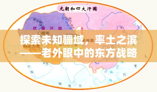 探索未知疆域，率土之濱——老外眼中的東方戰(zhàn)略奇緣