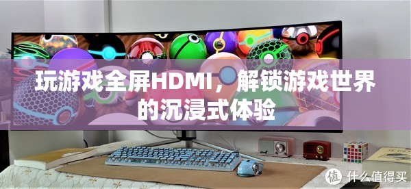 解鎖游戲世界的沉浸式體驗，全屏HDMI的魅力