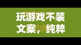 純粹樂趣與真實體驗，解鎖游戲不裝文案的魅力