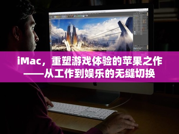 重塑游戲體驗，iMac的跨界之作——工作與娛樂的無縫融合