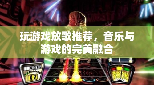 游戲與音樂的完美融合，打造沉浸式娛樂體驗的放歌推薦