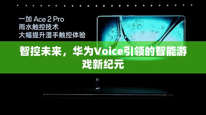 華為Voice引領(lǐng)的智能游戲新紀(jì)元，智控未來(lái)的游戲體驗(yàn)