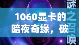 1060顯卡破解暗夜奇緣黑屏謎團，暢享無阻游戲盛宴  第1張