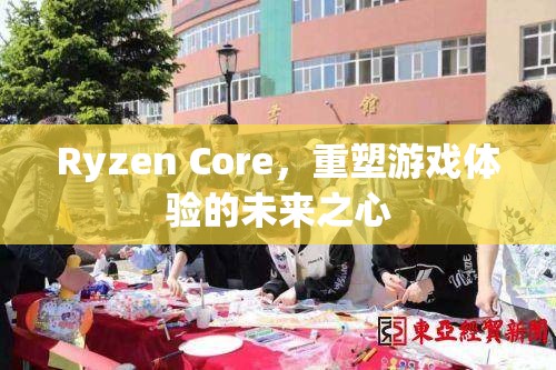 Ryzen Core，重塑游戲體驗(yàn)的未來之心