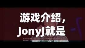 JonyJ的游戲世界，探索無限樂趣