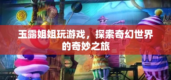 玉露姐姐奇幻探險，探索游戲世界的奇妙之旅  第2張