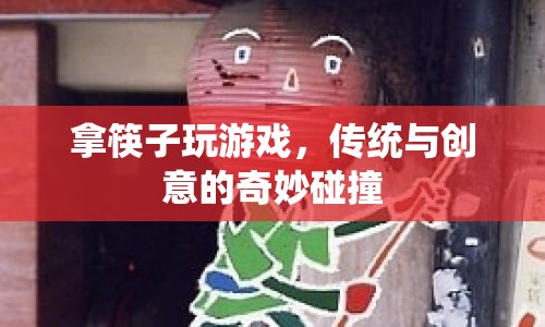 傳統(tǒng)與創(chuàng)意碰撞，拿筷子玩游戲  第1張