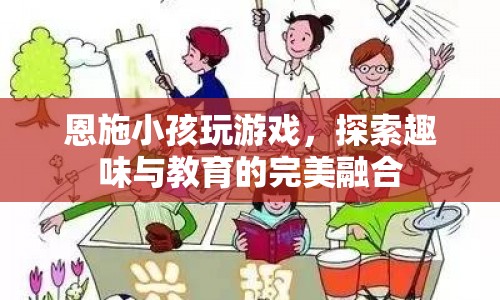 恩施小孩玩游戲，探索趣味與教育的完美融合  第1張