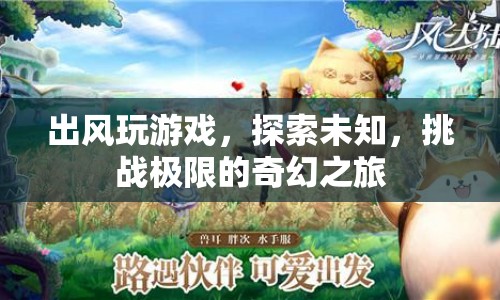 探索未知，挑戰(zhàn)極限，出風(fēng)玩游戲的奇幻之旅