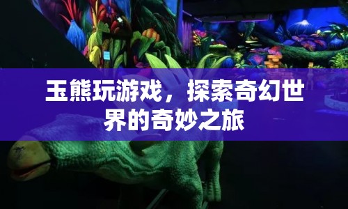 玉熊探索奇幻世界的奇妙之旅