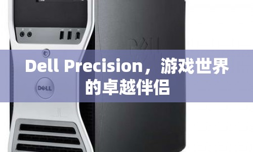 Dell Precision，游戲世界的卓越伴侶