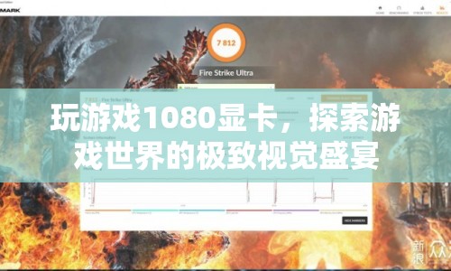 1080顯卡打造游戲視覺盛宴，探索游戲世界的極致體驗(yàn)