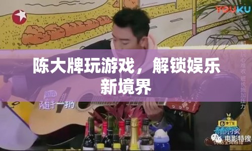 陳大牌解鎖娛樂新境界，游戲界的狂歡盛宴  第1張