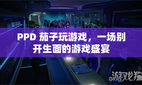 PPD 茄子攜手打造，游戲盛宴的別樣風采  第1張