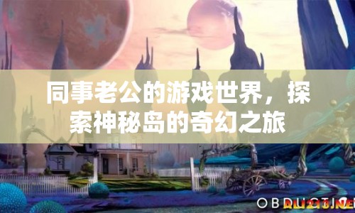 同事老公的奇幻游戲之旅，探索神秘島的奧秘