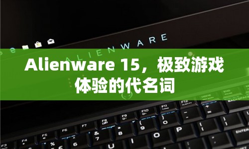 Alienware 15，極致游戲體驗的代名詞  第1張