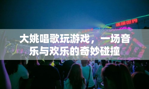 大姚的音樂游戲盛宴，音樂與歡樂的奇妙碰撞