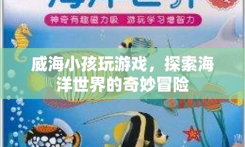 威海小孩探索海洋世界，奇妙冒險(xiǎn)游戲