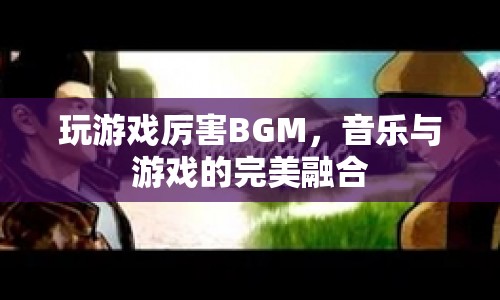 游戲高手的BGM，音樂(lè)與游戲的完美融合