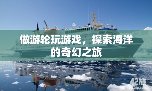 探索海洋的奇幻之旅，游輪游戲之旅