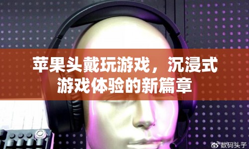 蘋果頭戴設(shè)備，開啟沉浸式游戲體驗(yàn)新篇章