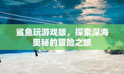 鯊魚玩游戲版，深海奧秘探險之旅