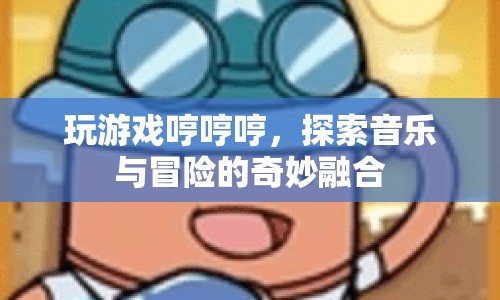 游戲與音樂的奇妙融合，探索冒險之旅