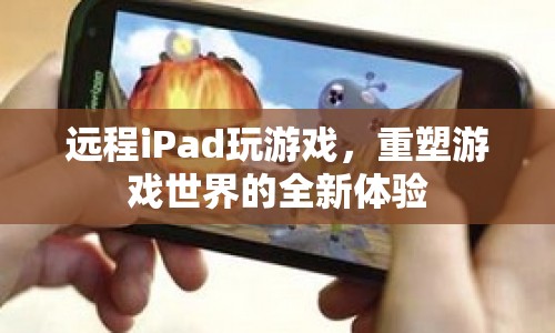 遠(yuǎn)程iPad重塑游戲世界新體驗(yàn)