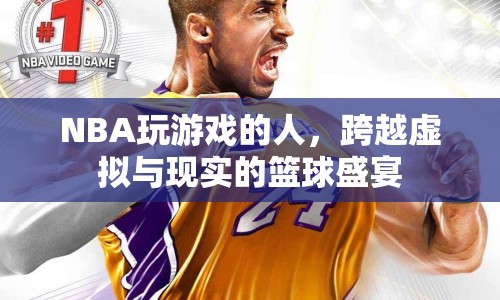 NBA玩家，跨越虛擬與現(xiàn)實(shí)的籃球盛宴