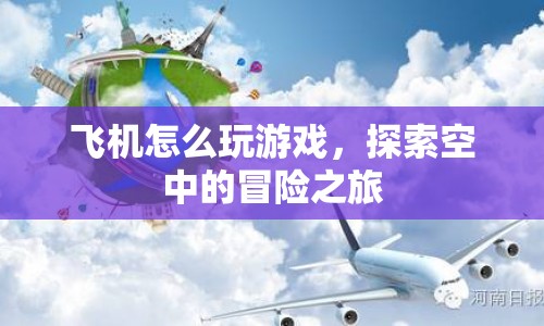 探索空中的冒險(xiǎn)之旅，飛機(jī)游戲玩法指南