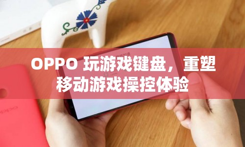 OPPO重塑移動游戲操控體驗，玩游戲鍵盤來襲